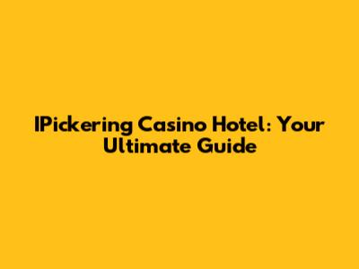 IPickering Casino Hotel: Your Ultimate Guide