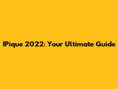 IPique 2022: Your Ultimate Guide