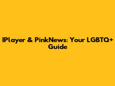 IPlayer & PinkNews: Your LGBTQ+ Guide