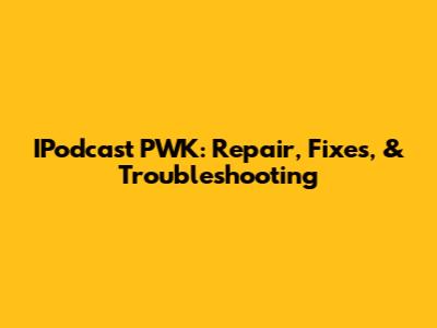IPodcast PWK: Repair, Fixes, & Troubleshooting