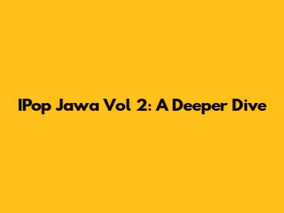 IPop Jawa Vol 2: A Deeper Dive