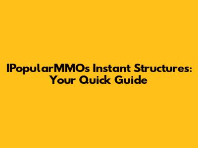 IPopularMMOs Instant Structures: Your Quick Guide
