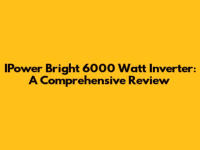 IPower Bright 6000 Watt Inverter: A Comprehensive Review