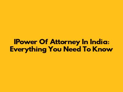 IPower Of Attorney In India: Everything You Need To Know