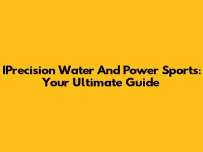 IPrecision Water And Power Sports: Your Ultimate Guide
