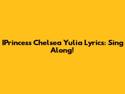 IPrincess Chelsea Yulia Lyrics: Sing Along!