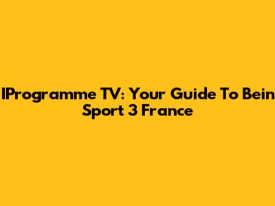 IProgramme TV: Your Guide To Bein Sport 3 France