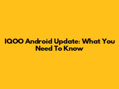 IQOO Android Update: What You Need To Know