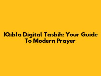 IQibla Digital Tasbih: Your Guide To Modern Prayer