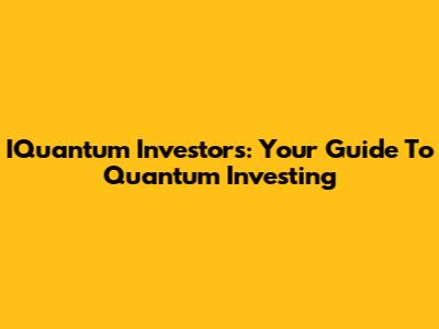 IQuantum Investors: Your Guide To Quantum Investing