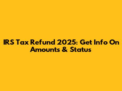 IRS Tax Refund 2025: Get Info On Amounts & Status