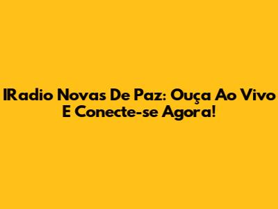 IRadio Novas De Paz: Ouça Ao Vivo E Conecte-se Agora!