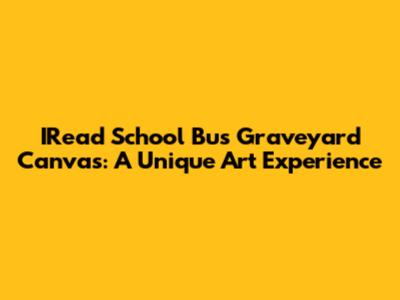 IRead School Bus Graveyard Canvas: A Unique Art Experience