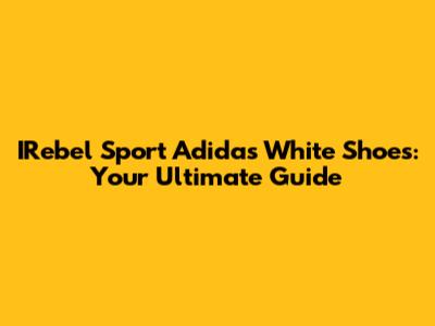 IRebel Sport Adidas White Shoes: Your Ultimate Guide