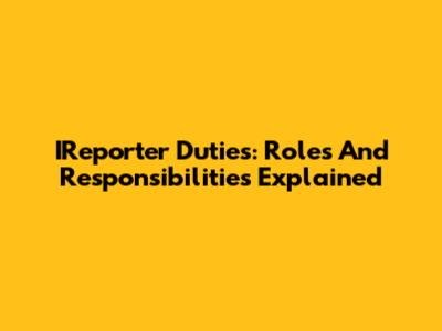 IReporter Duties: Roles And Responsibilities Explained