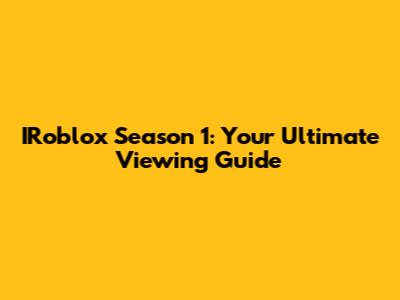 IRoblox Season 1: Your Ultimate Viewing Guide