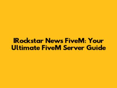 IRockstar News FiveM: Your Ultimate FiveM Server Guide