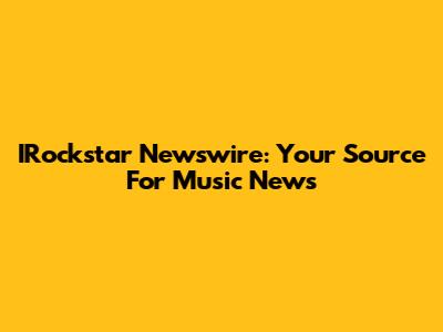 IRockstar Newswire: Your Source For Music News