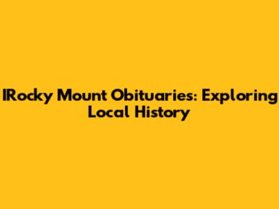 IRocky Mount Obituaries: Exploring Local History