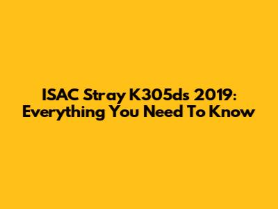 ISAC Stray K305ds 2019: Everything You Need To Know