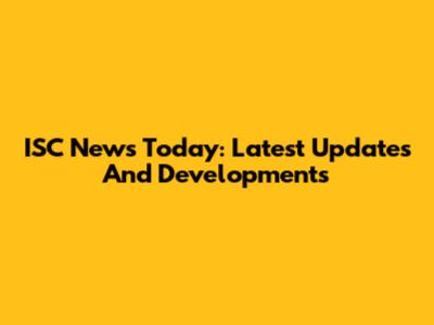 ISC News Today: Latest Updates And Developments