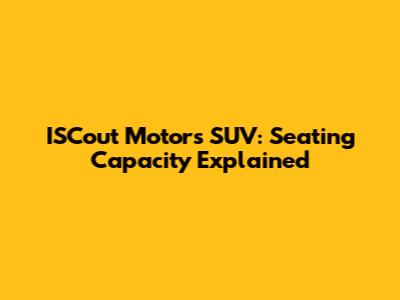ISCout Motors SUV: Seating Capacity Explained
