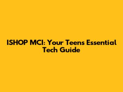 ISHOP MCI: Your Teen's Essential Tech Guide