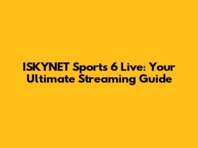 ISKYNET Sports 6 Live: Your Ultimate Streaming Guide