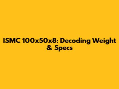 ISMC 100x50x8: Decoding Weight & Specs