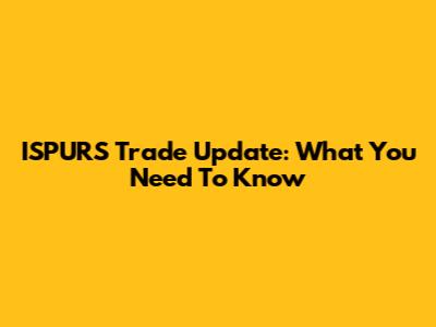ISPURS Trade Update: What You Need To Know