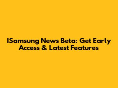 ISamsung News Beta: Get Early Access & Latest Features