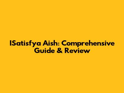 ISatisfya Aish: Comprehensive Guide & Review