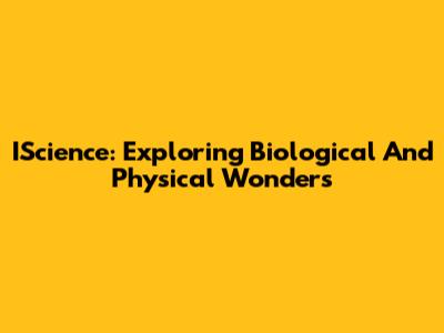 IScience: Exploring Biological And Physical Wonders