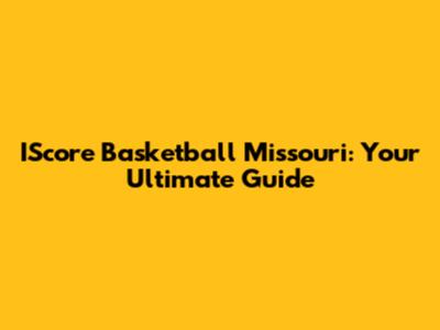 IScore Basketball Missouri: Your Ultimate Guide