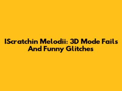 IScratchin Melodii: 3D Mode Fails And Funny Glitches