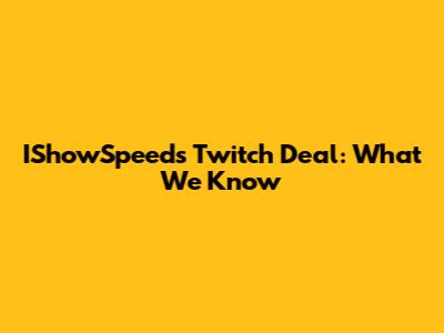 IShowSpeed's Twitch Deal: What We Know