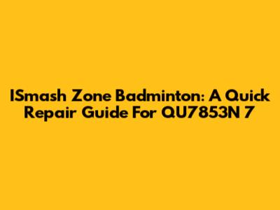ISmash Zone Badminton: A Quick Repair Guide For QU7853N 7