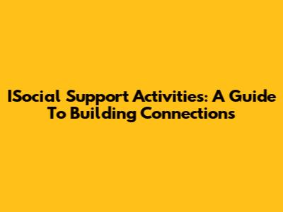 ISocial Support Activities: A Guide To Building Connections