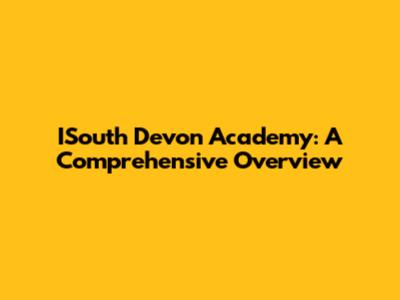 ISouth Devon Academy: A Comprehensive Overview