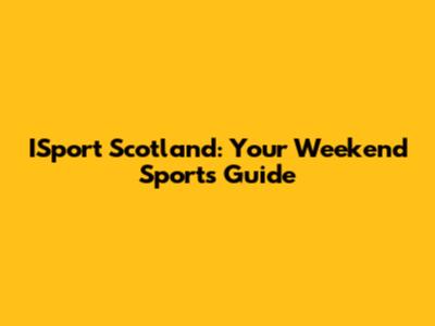ISport Scotland: Your Weekend Sports Guide