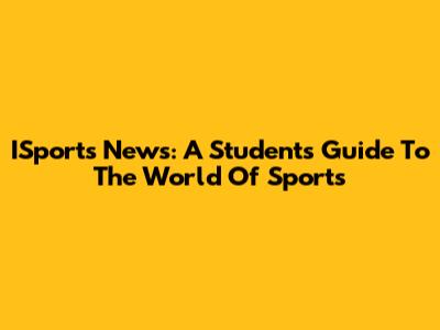 ISports News: A Student's Guide To The World Of Sports