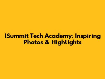 ISummit Tech Academy: Inspiring Photos & Highlights