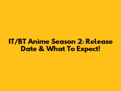 IT/BT Anime Season 2: Release Date & What To Expect!