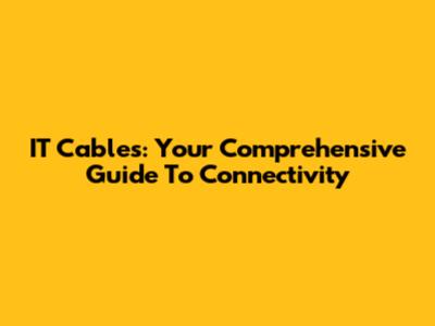 IT Cables: Your Comprehensive Guide To Connectivity