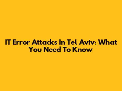 IT Error Attacks In Tel Aviv: What You Need To Know