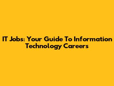 IT Jobs: Your Guide To Information Technology Careers