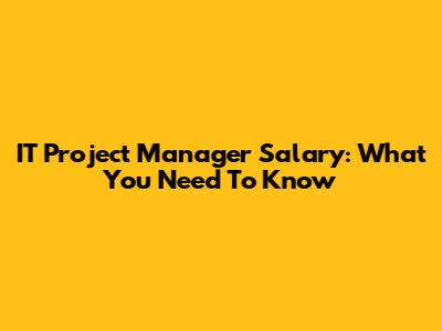 IT Project Manager Salary: What You Need To Know