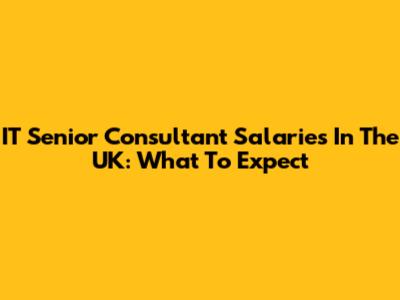 IT Senior Consultant Salaries In The UK: What To Expect