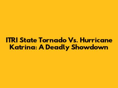 ITRI State Tornado Vs. Hurricane Katrina: A Deadly Showdown