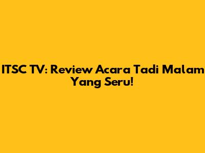 ITSC TV: Review Acara Tadi Malam Yang Seru!